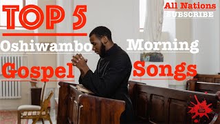 Top 5  Oshiwambo Morning Gospel Songs All Nations [upl. by Trebmer]