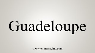 How To Say Guadeloupe [upl. by Ybloc357]